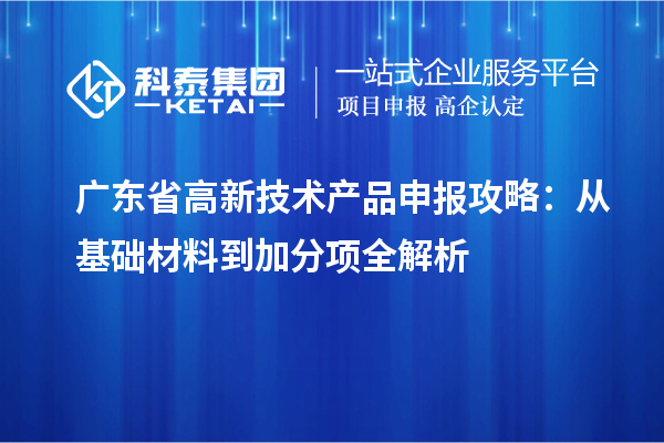 广东省高新技术产品申报攻略:从基础材料到加分项全解析