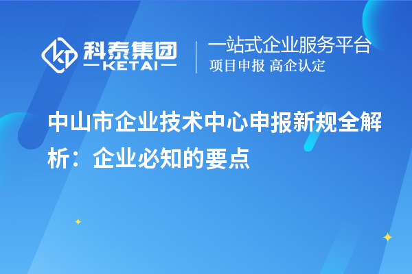 中山市企业技术中心申报新规全解析：企业必知的要点