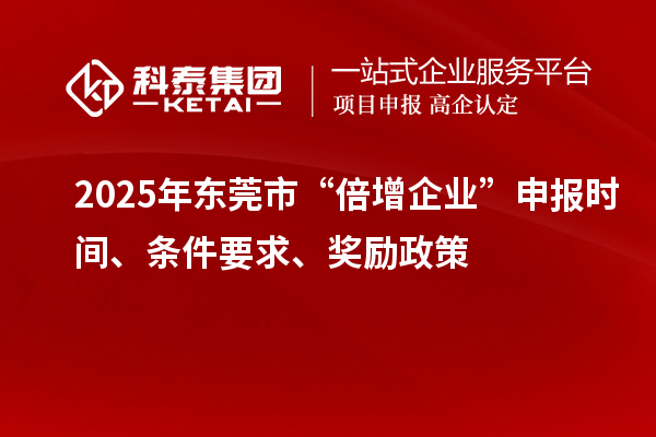 2025年东莞市“倍增企业”申报时间、条件要求、奖励政策