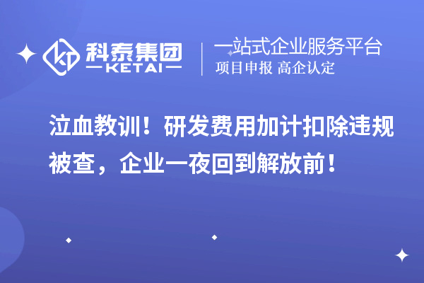 泣血教训！研发费用加计扣除违规被查，企业一夜回到解放前！