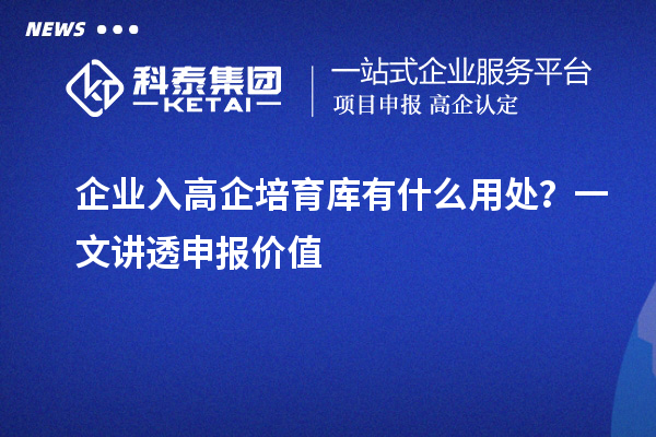 企业入高企培育库有什么用处？一文讲透申报价值