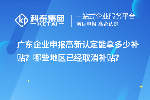 广东企业申报高新认定能拿多少补贴？哪些地区已经取消补贴？