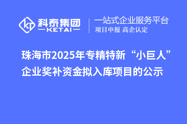 珠海市2025年专精特新“小巨人”企业奖补资金拟入库项目的公示