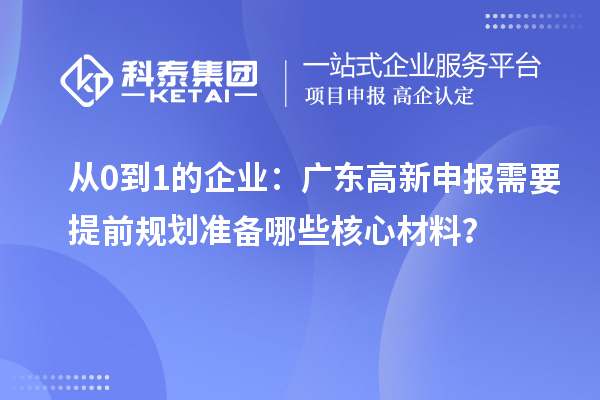 从0到1的企业：广东高新申报需要提前规划准备哪些核心材料？