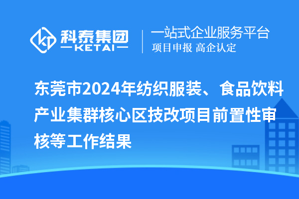 东莞市2024年纺织服装、食品饮料产业集群核心区技改项目前置性审核等工作结果