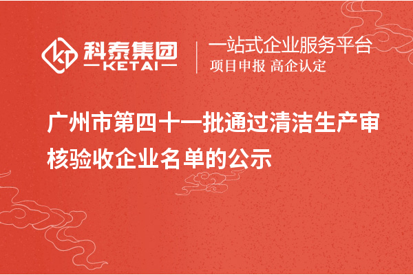 广州市第四十一批通过清洁生产审核验收企业名单的公示