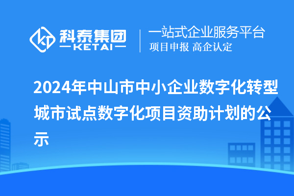 2024年中山市中小企业数字化转型城市试点数字化项目资助计划的公示