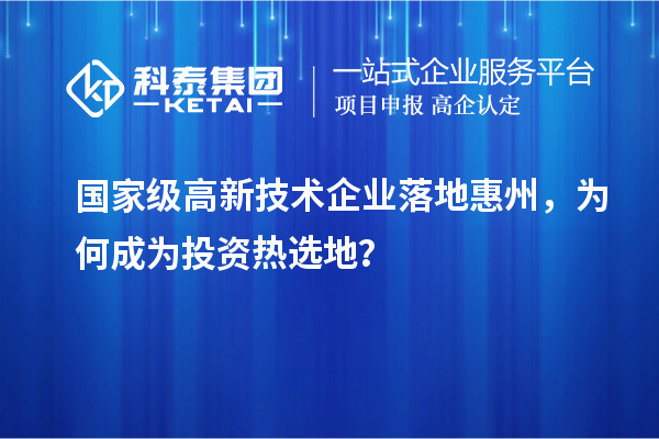 国家级高新技术企业落地惠州，为何成为投资热选地？