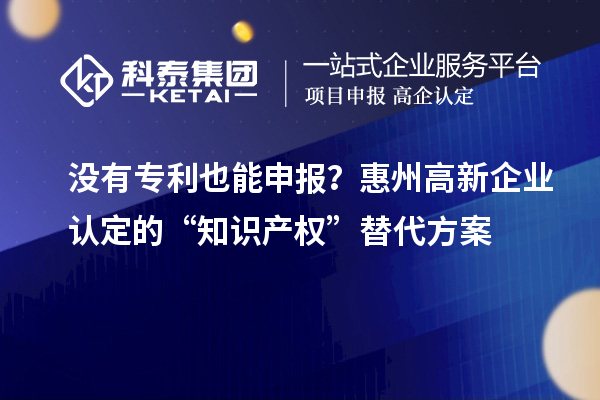 没有专利也能申报？<a href=http://m.1ys1w.cn/huizhou/ target=_blank class=infotextkey>惠州<a href=http://m.1ys1w.cn/gaoqi/ target=_blank class=infotextkey>高新企业认定</a></a>的“知识产权”替代方案