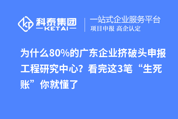 为什么80%的广东企业挤破头申报工程研究中心？看完这3笔“生死账”你就懂了