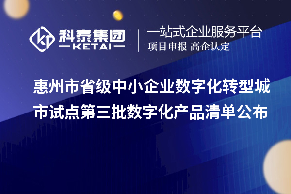 惠州市省级中小企业数字化转型城市试点第三批数字化产品清单公布