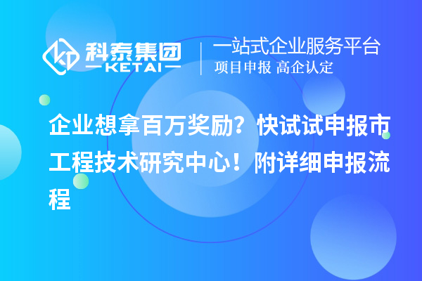 企业想拿百万奖励？快试试申报市工程技术研究中心！附详细申报流程