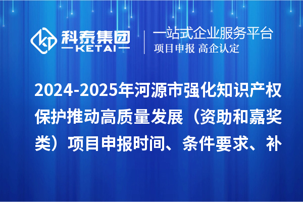 2024-2025年河源市强化知识产权?；ね贫咧柿糠⒄梗ㄗ手图谓崩啵┫钅可瓯ㄊ奔?、条件要求、补助奖励