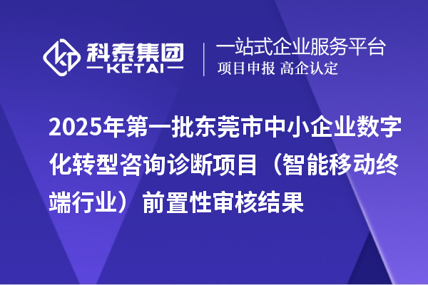 2025年第一批东莞市中小企业数字化转型咨询诊断项目(智能移动终端行业)前置性审核结果