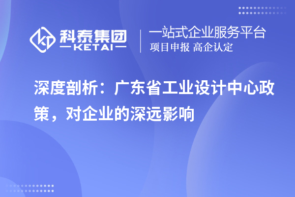 深度剖析：广东省工业设计中心政策，对企业的深远影响