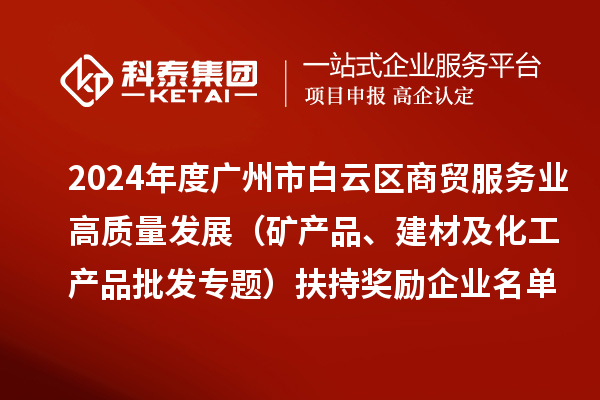 2024年度广州市白云区商贸服务业高质量发展（矿产品、建材及化工产品批发专题）扶持奖励企业名单的公示