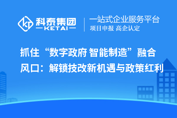 抓住“数字政府+智能制造”融合风口：解锁技改新机遇与政策红利