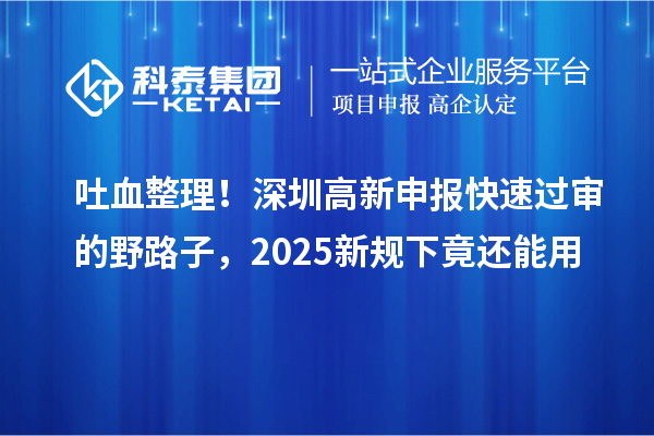 吐血整理！深圳高新申报快速过审的野路子，2025新规下竟还能用