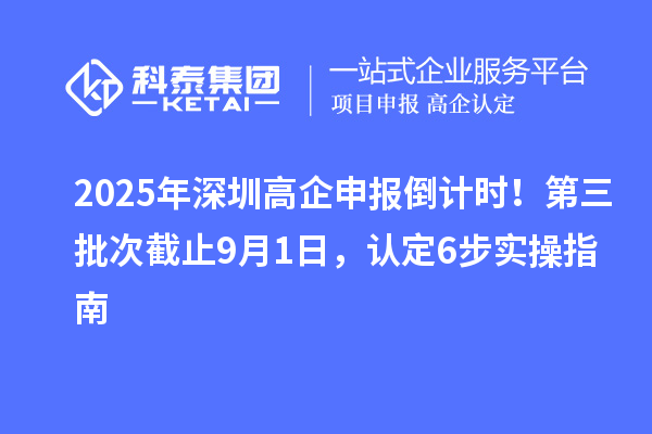 2025年深圳高企申报倒计时！第三批次截止9月1日，认定6步实操指南