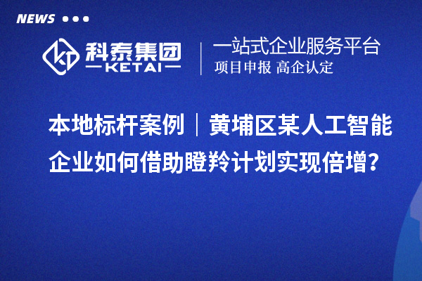 本地标杆案例|黄埔区某人工智能企业如何借助瞪羚计划实现倍增?