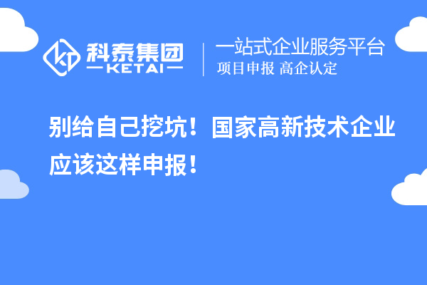 别给自己挖坑！国家高新技术企业应该这样申报！