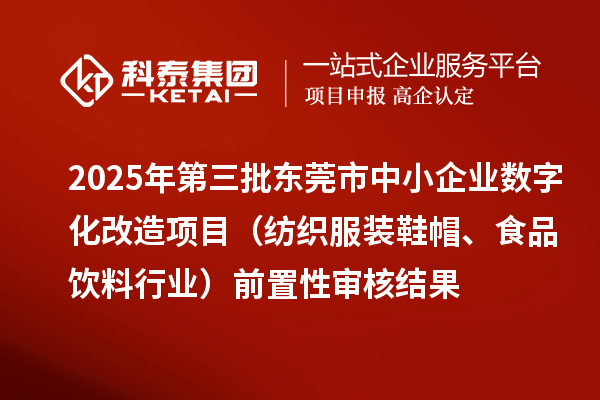 2025年第三批东莞市中小企业数字化改造项目（纺织服装鞋帽、食品饮料行业）前置性审核结果