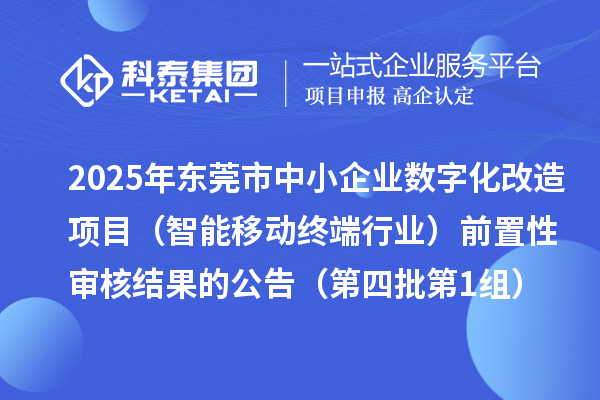 2025年东莞市中小企业数字化改造项目（智能移动终端行业）前置性审核结果的公告（第四批第1组）