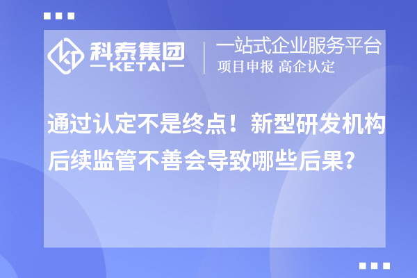 通过认定不是终点！新型研发机构后续监管不善会导致哪些后果？