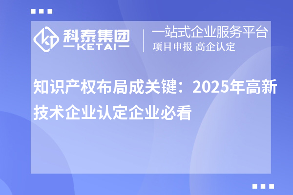 知识产权布局成关键:2025年高新技术企业认定企业必看