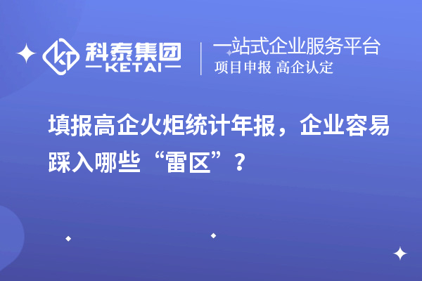 填报高企火炬统计年报，企业容易踩入哪些“雷区”？