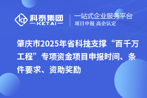 肇庆市2025年省科技支撑“百千万工程”专项资金项目申报时间、条件要求、资助奖励