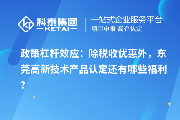 政策杠杆效应：除税收优惠外，东莞高新技术产品认定还有哪些福利？