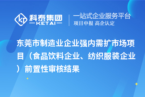 东莞市制造业企业强内需扩市场项目(食品饮料企业、纺织服装企业)前置性审核结果