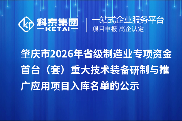 肇庆市2026年省级制造业专项资金首台(套)重大技术装备研制与推广应用项目入库名单的公示