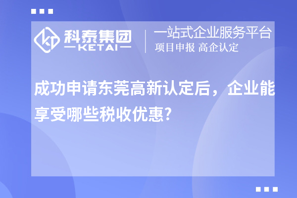 成功申请东莞高新认定后，企业能享受哪些税收优惠?