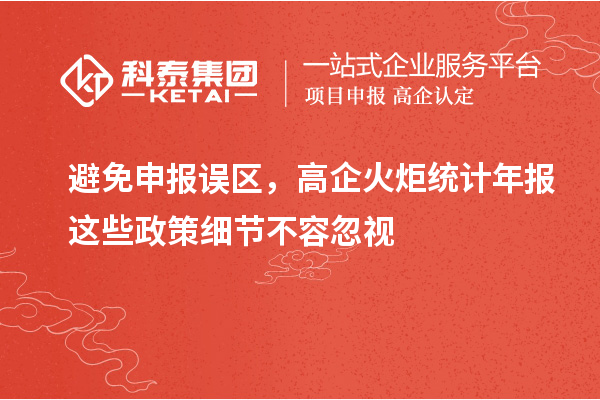 避免申报误区，高企火炬统计年报这些政策细节不容忽视