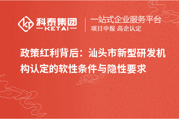 政策红利背后：汕头市新型研发机构认定的软性条件与隐性要求