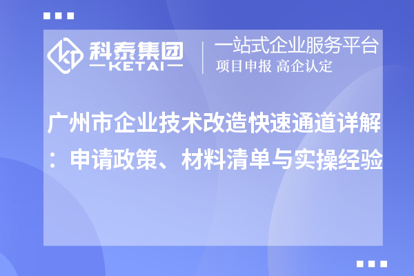 广州市企业技术改造快速通道详解：申请政策、材料清单与实操经验