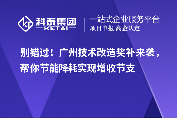 别错过！广州技术改造奖补来袭，帮你节能降耗实现增收节支