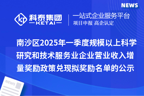 南沙区2025年一季度规模以上科学研究和技术服务业企业营业收入增量奖励政策兑现拟奖励名单的公示