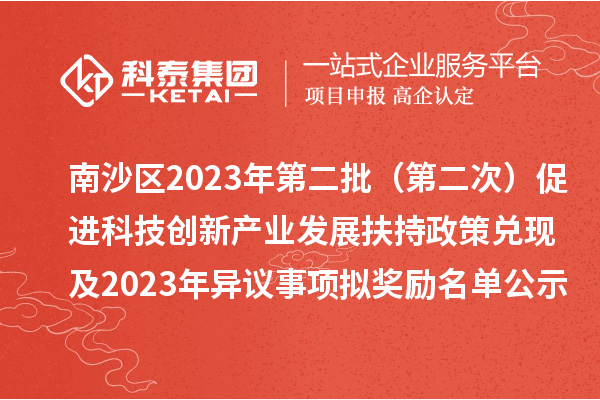 南沙区2023年第二批(第二次)促进科技创新产业发展扶持政策兑现及2023年异议事项拟奖励名单公示