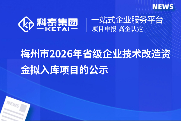 梅州市2026年省级企业技术改造资金拟入库项目的公示