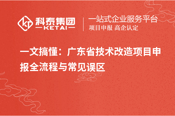 一文搞懂：广东省技术改造项目申报全流程与常见误区