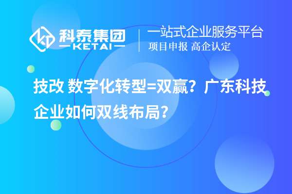 技改+数字化转型=双赢？广东科技企业如何双线布局？