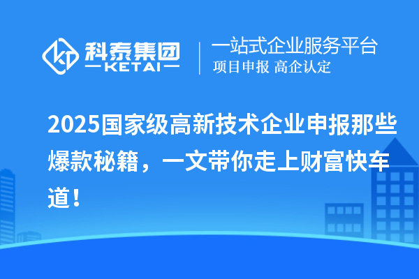 2025国家级高新技术企业申报那些爆款秘籍，一文带你走上财富快车道！