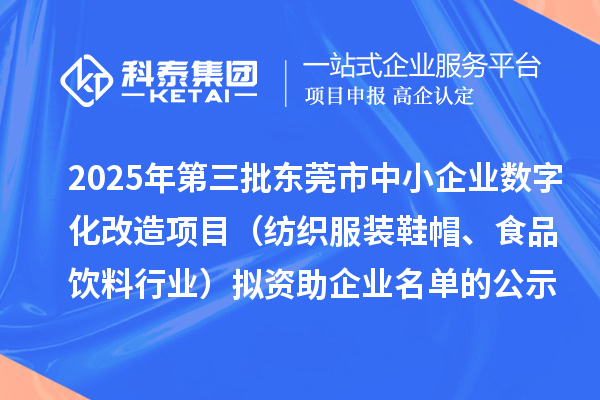 2025年第三批东莞市中小企业数字化改造项目（纺织服装鞋帽、食品饮料行业）拟资助企业名单的公示