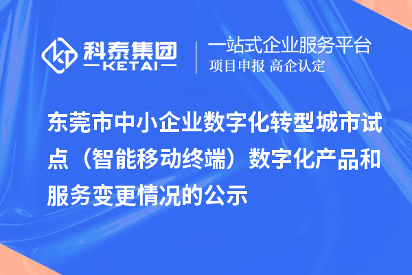 东莞市中小企业数字化转型城市试点(智能移动终端)数字化产品和服务变更情况的公示