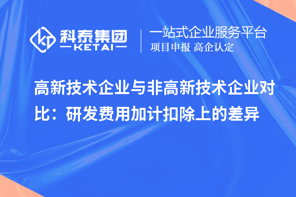 高新技术企业与非高新技术企业对比:研发费用加计扣除上的差异