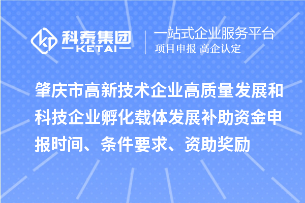 肇庆市高新技术企业高质量发展和科技企业孵化载体发展补助资金申报时间、条件要求、资助奖励