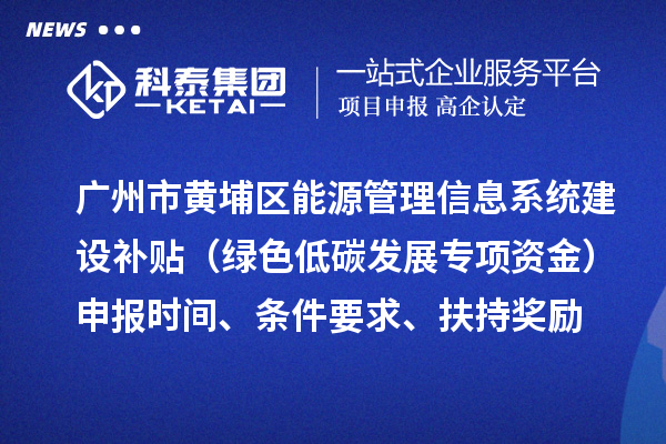 广州市黄埔区能源管理信息系统建设补贴（绿色低碳发展专项资金）申报时间、条件要求、扶持奖励